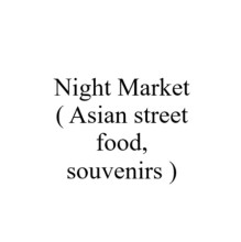 Night Market ( Asian street food, souvenirs )